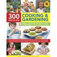300 Step-by-Step Cooking & Gardening Projects for Kids The Ultimate Book For Budding Gardeners And Super Chefs, With Amazing Things To Grow And Cook Yourself, Shown In Over 2300 Photographs