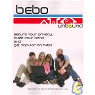 Bebo Unbound : Secure Your Privacy, Buzz Your Band, and Get Popular on Bebo