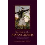 Biography of a Mexican Crucifix Lived Religion and Local Faith from the Conquest to the Present