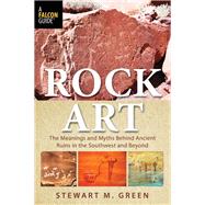 Rock Art The Meanings and Myths Behind Ancient Ruins in the Southwest and Beyond
