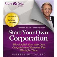 Rich Dad Advisors: Start Your Own Corporation Why the Rich Own Their Own Companies and Everyone Else Works for Them