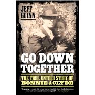 Go Down Together The True, Untold Story of Bonnie and Clyde