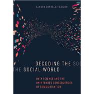Decoding the Social World Data Science and the Unintended Consequences of Communication
