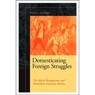 Domesticating Foreign Struggles : The Italian Risorgimento and Antebellum American Identity