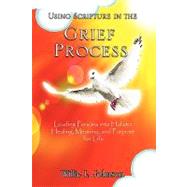 Using Scripture in the Grief Process : Leading Persons into Holistic Healing, Meaning, and Purpose for Life