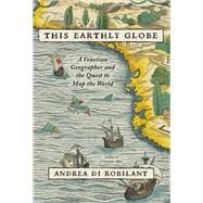 This Earthly Globe A Venetian Geographer and the Quest to Map the World