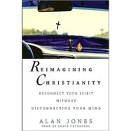 Reimagining Christianity : Reconnect Your Spirit Without Disconnecting Your Mind