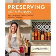 Preserving with a Purpose Next-Generation Canning Recipes and Kitchen Wisdom