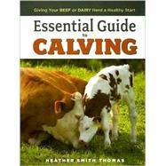 Essential Guide to Calving : Giving Your Beef or Dairy Herd a Healthy Start