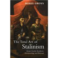 The Total Art of Stalinism Avant-Garde, Aesthetic Dictatorship, and Beyond