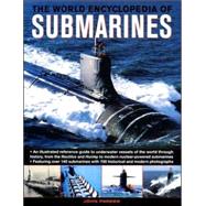 The World Encyclopedia of Submarines An Illustrated Reference To Underwater Vessels Of The World Through History, From The Nautilus And Hunley To Modern Nuclear-Powered Submarines