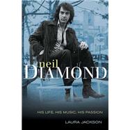 Neil Diamond His Life, His Music, His Passion