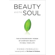 Beauty and the Soul : The Extraordinary Power of Everyday Beauty to Heal Your Life