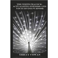 The White Peacock: Actualizing Oneness and Your Divine Purpose