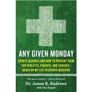 Any Given Monday Sports Injuries and How to Prevent Them for Athletes, Parents, and Coaches - Based on My Life in Sports Medicine