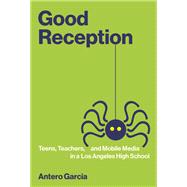 Good Reception Teens, Teachers, and Mobile Media in a Los Angeles High School