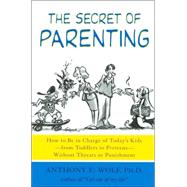 The Secret of Parenting How to Be in Charge of Today's Kids--from Toddlers to Preteens--Without Threats or Punishment