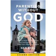 Parenting without God How to Raise Moral, Ethical, and Intelligent Children, Free from Religious Dogma