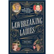 Lawbreaking Ladies 50 Tales of Daring, Defiant, and Dangerous Women from History