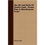 The Life And Works Of Charles Lamb: Poems, Plays & Miscellaneous Essays