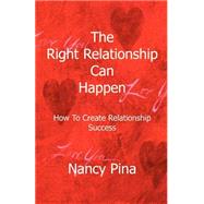 The Right Relationship Can Happen: How To Create Relationship Success