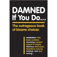 Damned If You Do . . . The Outrageous Book of Bizarre Choices