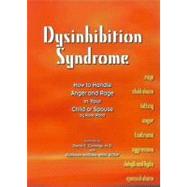 Dysinhibition Syndrome : How to Handle Anger and Rage in Your Child or Spouse