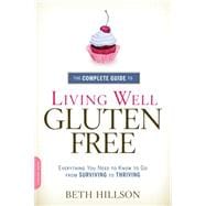 The Complete Guide to Living Well Gluten-Free Everything You Need to Know to Go from Surviving to Thriving