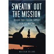 Sweatin' Out the Mission 8th Air Force Ground Support in World War Two