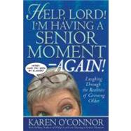 Help, Lord! I?m Having a Senior Moment Again Laughing Through the Realities of Growing Older