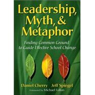 Leadership, Myth, and Metaphor : Finding Common Ground to Guide Effective School Change