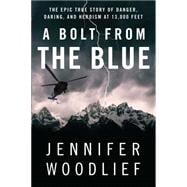 A Bolt from the Blue The Epic True Story of Danger, Daring, and Heroism at 13,000 Feet
