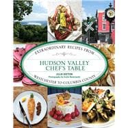 Hudson Valley Chef's Table Extraordinary Recipes From Westchester to Columbia County,9781493047086