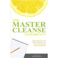 The Master Cleanse Experience Day-to-Day Accounts of What to Expect and How to Succeed on the Lemonade Diet