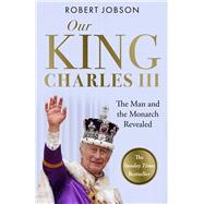 Our King: Charles III The Man and the Monarch Revealed - Commemorate the historic coronation of the new King