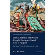 Politics, Polemic, and Political Thought During the French Wars of Religion The Life of Pierre de Belloy, c.1550–1611