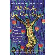 All the Joy You Can Stand 101 Sacred Power Principles for Making Joy Real in Your Life