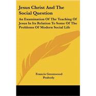 Jesus Christ and the Social Question: An Examination of the Teaching of Jesus in Its Relation to Some of the Problems of Modern Social Life