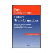 Past Revolutions, Future Transformations What Can the History of Military Revolutions in Military Affairs Tell Us About Transforming the U.S. Military?