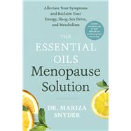 The Essential Oils Menopause Solution Alleviate Your Symptoms and Reclaim Your Energy, Sleep, Sex Drive, and Metabolism