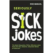 Seriously Sick Jokes The Most Disgusting, Filthy, Offensive Jokes from the Vile, Obscene, Disturbed Minds of b3ta.com