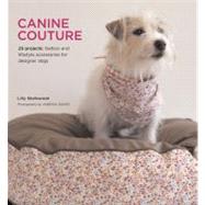Canine Couture: 25 Projects - Fashion and Lifestyle Accessories for Designer Dogs