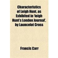 Characteristics of Leigh Hunt, As Exhibited in 'leigh Hunt's London Journal', by Launcelot Cross