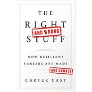 The Right-and Wrong-Stuff How Brilliant Careers Are Made and Unmade