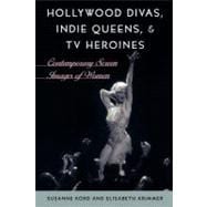 Hollywood Divas, Indie Queens, and TV Heroines Contemporary Screen Images of Women