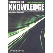 Building on Knowledge Developing Expertise, Creativity and Intellectual Capital in the Construction Professions