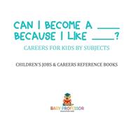 Can I Become A _____ Because I Like _____? | Careers for Kids By Subjects | Children's Jobs & Careers Reference Books