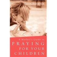 A Mother's Guide to Praying for Your Children
