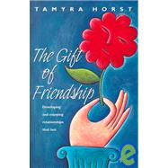 The Gift of Friendship: Developing and Enjoying Relationships That Last