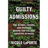 Guilty Admissions The Bribes, Favors, and Phonies behind the College Cheating Scandal